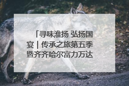 寻味淮扬 弘扬国宴｜传承之旅第五季暨齐齐哈尔富力万达嘉华酒店七周年庆典圆满落幕！