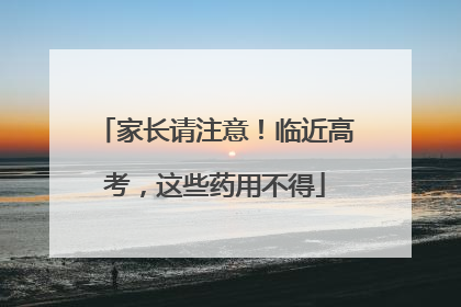 家长请注意！临近高考，这些药用不得