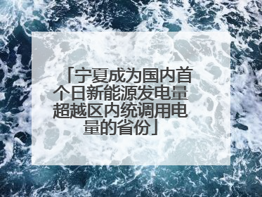 宁夏成为国内首个日新能源发电量超越区内统调用电量的省份