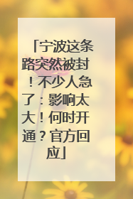 宁波这条路突然被封！不少人急了：影响太大！何时开通？官方回应