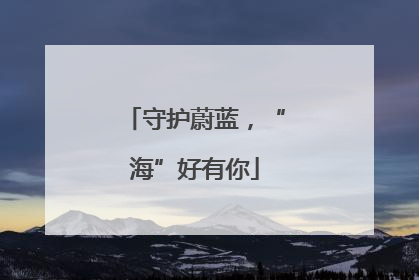 守护蔚蓝，“海”好有你