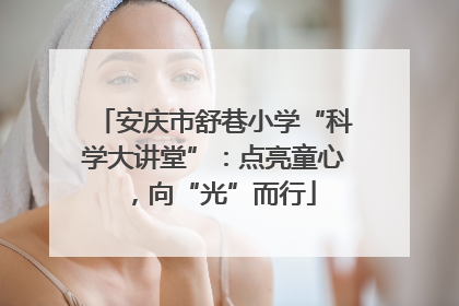 安庆市舒巷小学“科学大讲堂”：点亮童心，向“光”而行