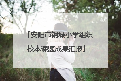 安阳市钢城小学组织校本课题成果汇报