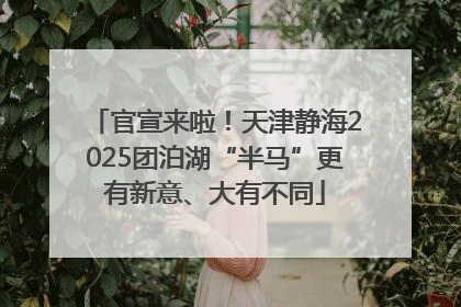 官宣来啦！天津静海2025团泊湖“半马”更有新意、大有不同