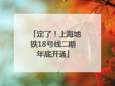 定了！上海地铁18号线二期年底开通
