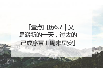 壹点日历6.7｜又是崭新的一天，过去的已成序章！周末早安