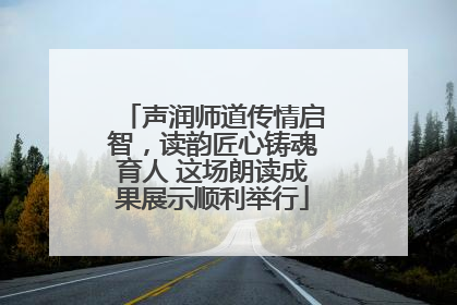 声润师道传情启智，读韵匠心铸魂育人 这场朗读成果展示顺利举行