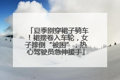 夏季别穿裙子骑车！裙摆卷入车轮，女子摔倒“被困”，热心驾驶员急伸援手