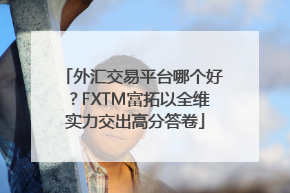 外汇交易平台哪个好？FXTM富拓以全维实力交出高分答卷