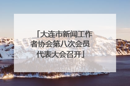 大连市新闻工作者协会第八次会员代表大会召开