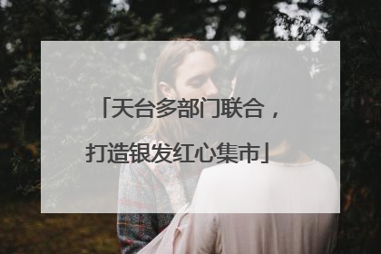 天台多部门联合，打造银发红心集市