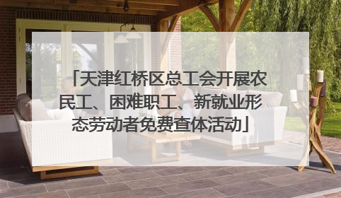 天津红桥区总工会开展农民工、困难职工、新就业形态劳动者免费查体活动