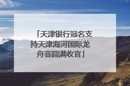 天津银行冠名支持天津海河国际龙舟赛圆满收官