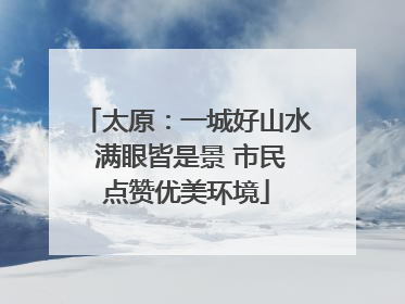 太原：一城好山水 满眼皆是景 市民点赞优美环境