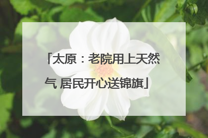 太原：老院用上天然气 居民开心送锦旗