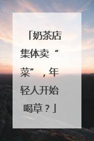 奶茶店集体卖“菜”，年轻人开始喝草？