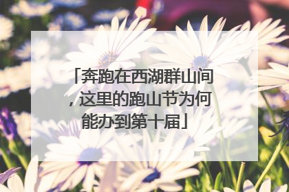 奔跑在西湖群山间，这里的跑山节为何能办到第十届