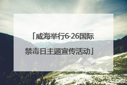 威海举行6·26国际禁毒日主题宣传活动