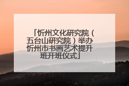 忻州文化研究院（五台山研究院）举办忻州市书画艺术提升班开班仪式