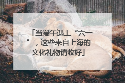 当端午遇上“六一”，这些来自上海的文化礼物请收好