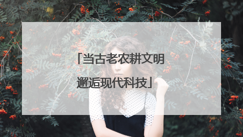 当古老农耕文明邂逅现代科技