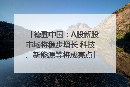 德勤中国：A股新股市场将稳步增长 科技、新能源等将成亮点