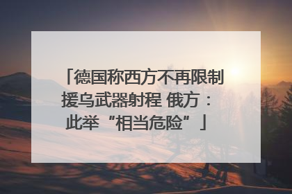 德国称西方不再限制援乌武器射程 俄方：此举“相当危险”