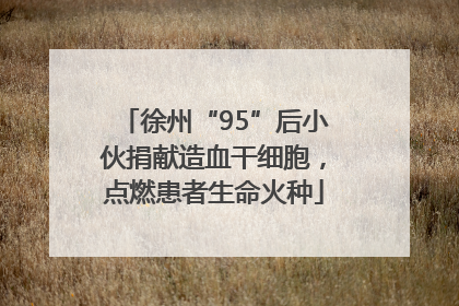 徐州“95”后小伙捐献造血干细胞，点燃患者生命火种