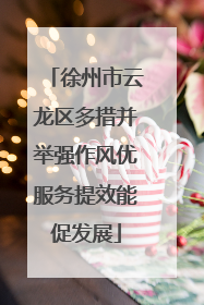 徐州市云龙区多措并举强作风优服务提效能促发展