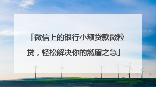 微信上的银行小额贷款微粒贷，轻松解决你的燃眉之急