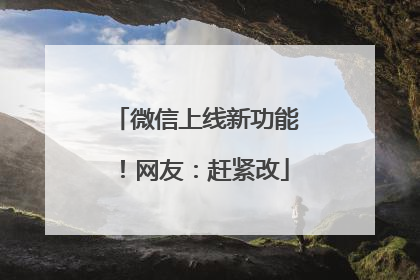 微信上线新功能！网友：赶紧改