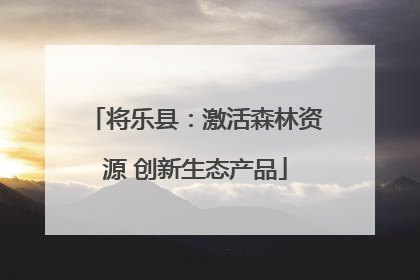 将乐县：激活森林资源 创新生态产品