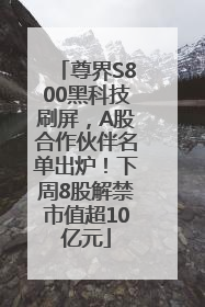 尊界S800黑科技刷屏，A股合作伙伴名单出炉！下周8股解禁市值超10亿元