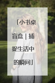 小书桌盲盒｜捕捉生活中的瞬间