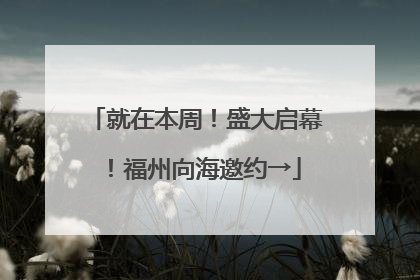 就在本周！盛大启幕！福州向海邀约→