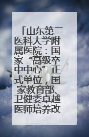 山东第二医科大学附属医院：国家“高级卒中中心”正式单位，国家教育部、卫健委卓越医师培养改革项目单位