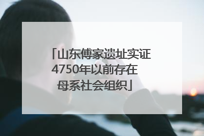 山东傅家遗址实证4750年以前存在母系社会组织