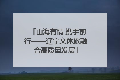 山海有情 携手前行——辽宁文体旅融合高质量发展
