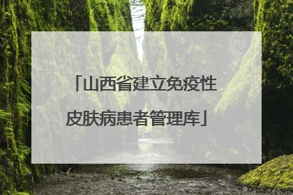 山西省建立免疫性皮肤病患者管理库