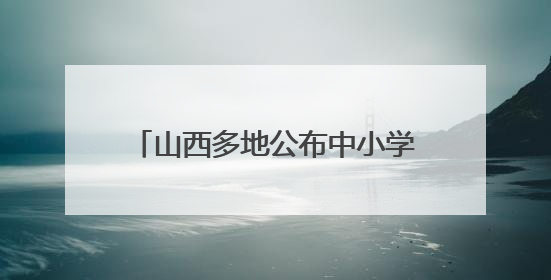 山西多地公布中小学、幼儿园暑假时间