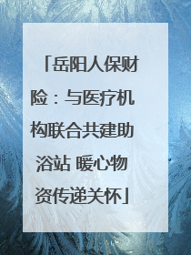 岳阳人保财险：与医疗机构联合共建助浴站 暖心物资传递关怀
