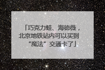 巧克力蛙、海德薇，北京地铁站内可以买到“魔法”交通卡了