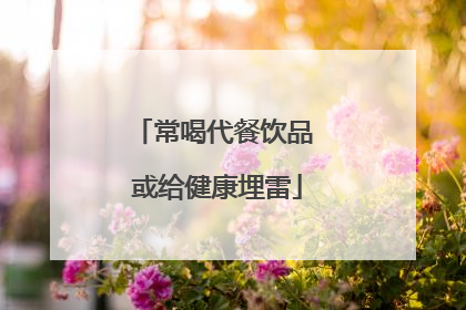 常喝代餐饮品 或给健康埋雷