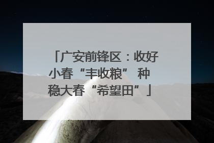 广安前锋区：收好小春“丰收粮” 种稳大春“希望田”