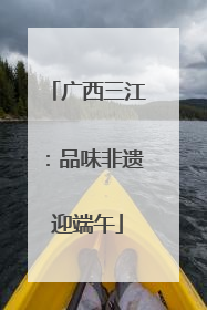 广西三江：品味非遗迎端午