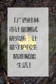 广西桂林市计量测试研究所：计量守护民生 精准赋能生活