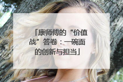 康师傅的“价值战”答卷：一碗面的创新与担当