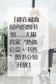 建在献血屋内的图书馆……无锡首家“热血公益＋书香”图书分馆开放