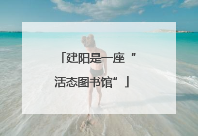 建阳是一座“活态图书馆”