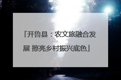 开鲁县：农文旅融合发展 擦亮乡村振兴底色